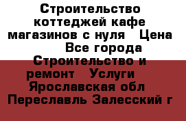 Строительство коттеджей,кафе,магазинов с нуля › Цена ­ 1 - Все города Строительство и ремонт » Услуги   . Ярославская обл.,Переславль-Залесский г.
